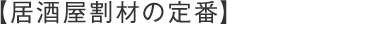 【居酒屋割材の定番】