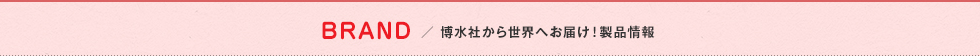 ［Brand］ 博水社から世界へお届け！製品情報